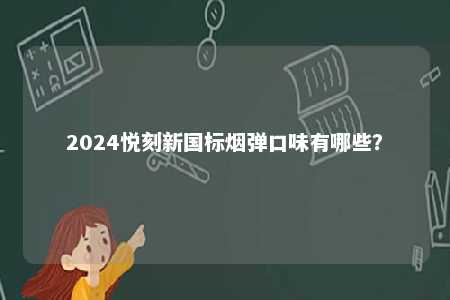 2024悦刻新国标烟弹口味有哪些
？ 